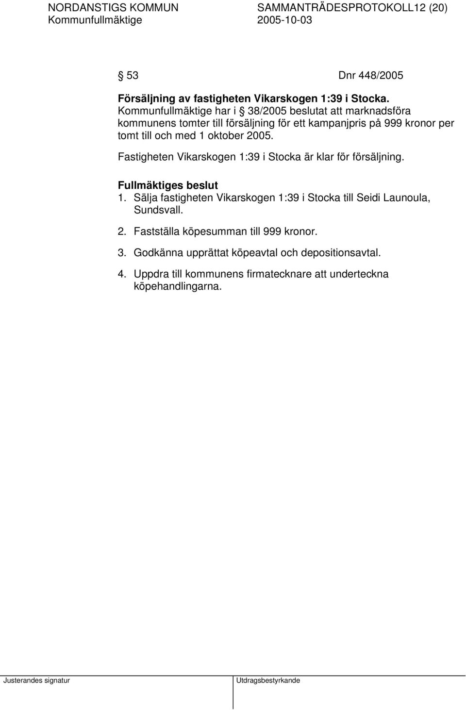 1 oktober 2005. Fastigheten Vikarskogen 1:39 i Stocka är klar för försäljning. 1. Sälja fastigheten Vikarskogen 1:39 i Stocka till Seidi Launoula, Sundsvall.