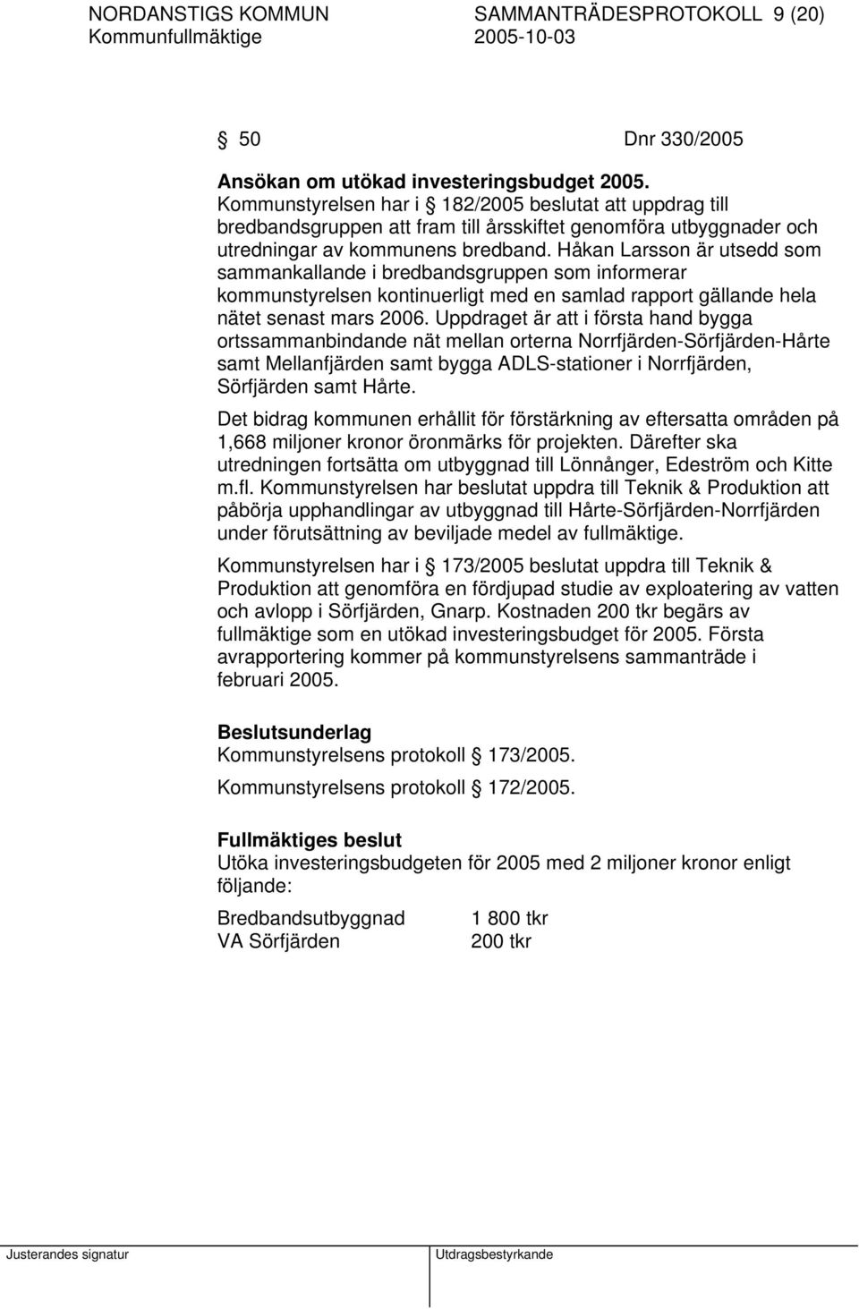 Håkan Larsson är utsedd som sammankallande i bredbandsgruppen som informerar kommunstyrelsen kontinuerligt med en samlad rapport gällande hela nätet senast mars 2006.