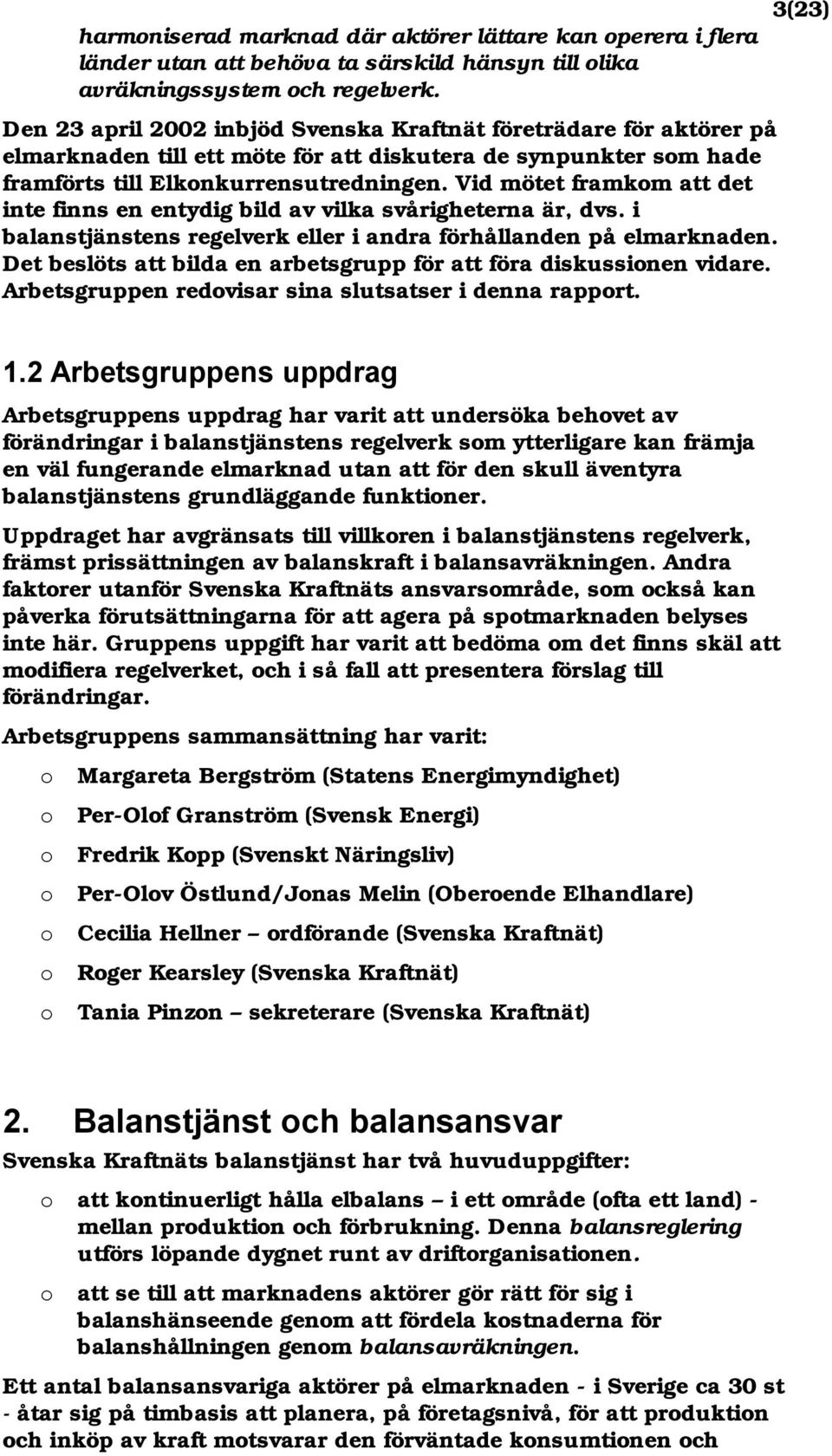 Vid mötet framkom att det inte finns en entydig bild av vilka svårigheterna är, dvs. i balanstjänstens regelverk eller i andra förhållanden på elmarknaden.