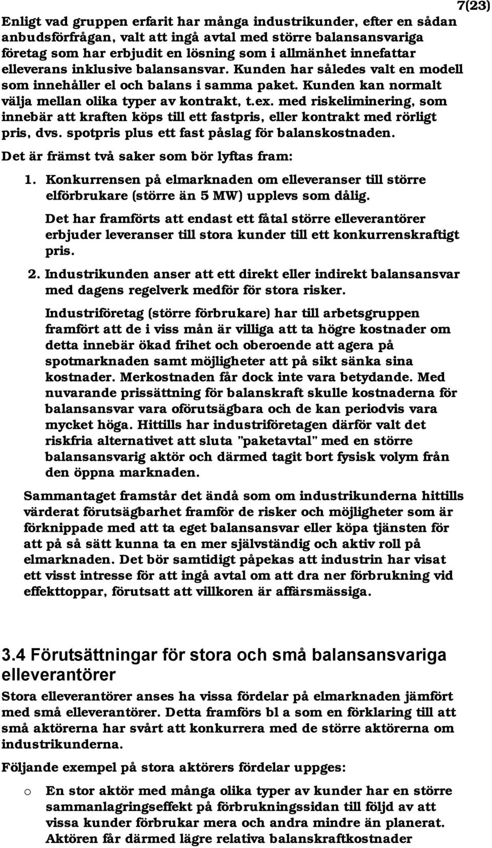 med riskeliminering, som innebär att kraften köps till ett fastpris, eller kontrakt med rörligt pris, dvs. spotpris plus ett fast påslag för balanskostnaden.