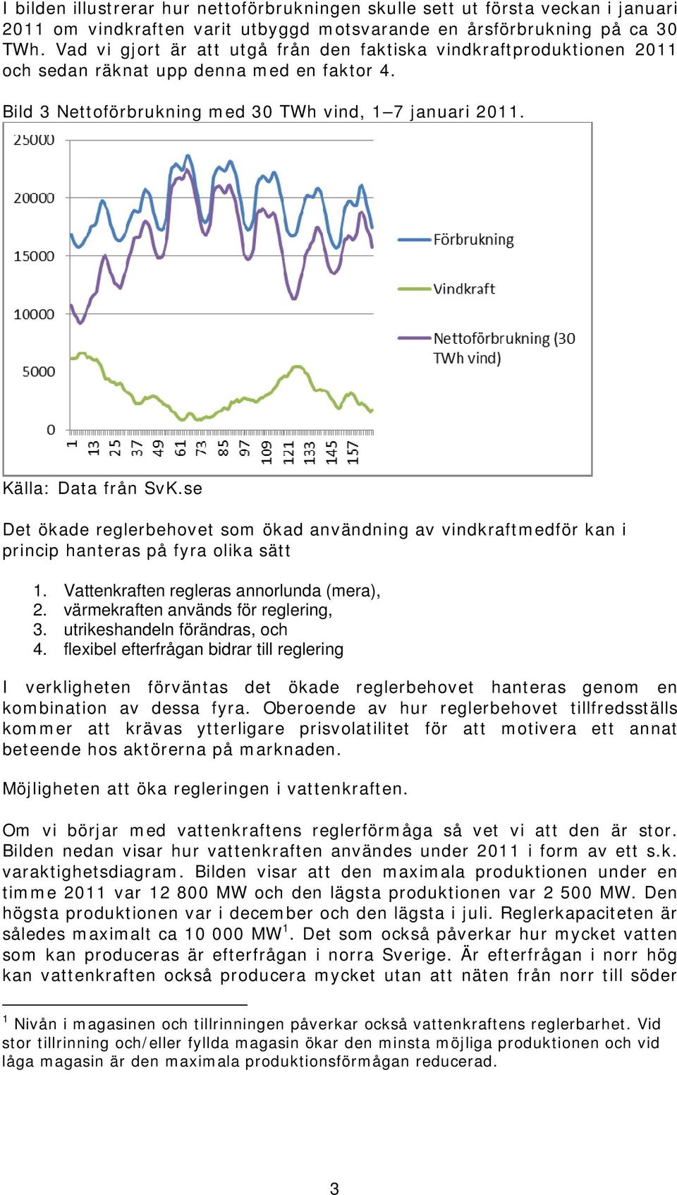 se Det ökade reglerbehovet som ökad användning av vindkraftmedför kan i princip hanteras på fyra olika sätt 1. Vattenkraften regleras annorlunda (mera), 2. värmekraften används för reglering, 3.