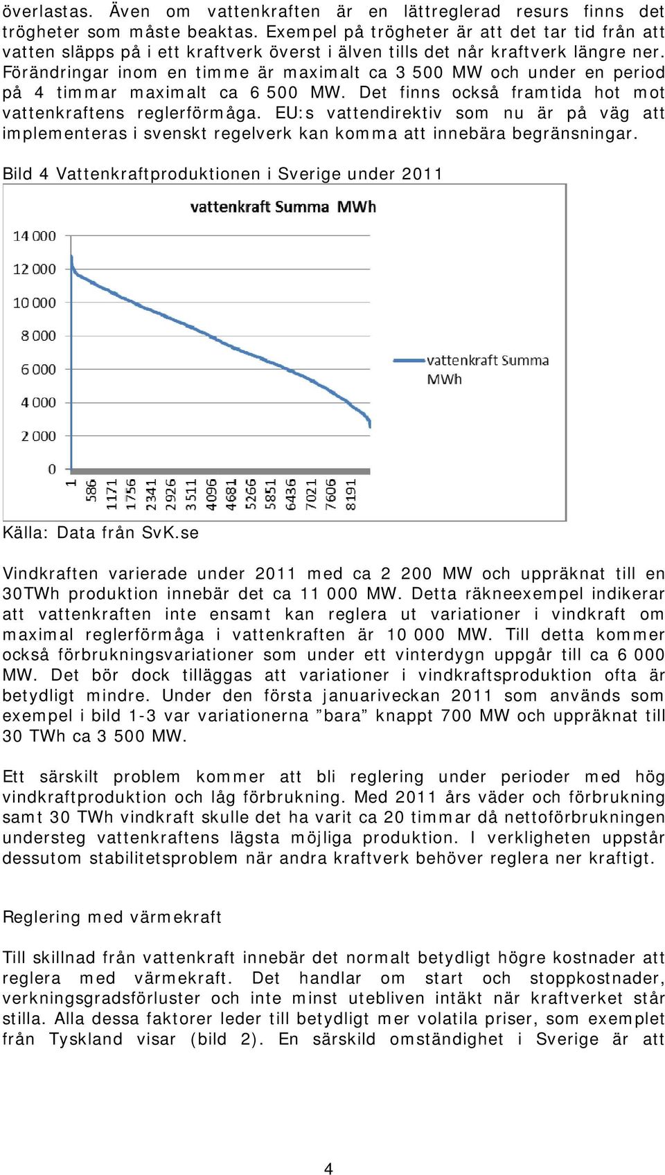 Förändringar inom en timme är maximalt ca 3 500 MW och under en period på 4 timmar maximalt ca 6 500 MW. Det finns också framtida hot mot vattenkraftens reglerförmåga.