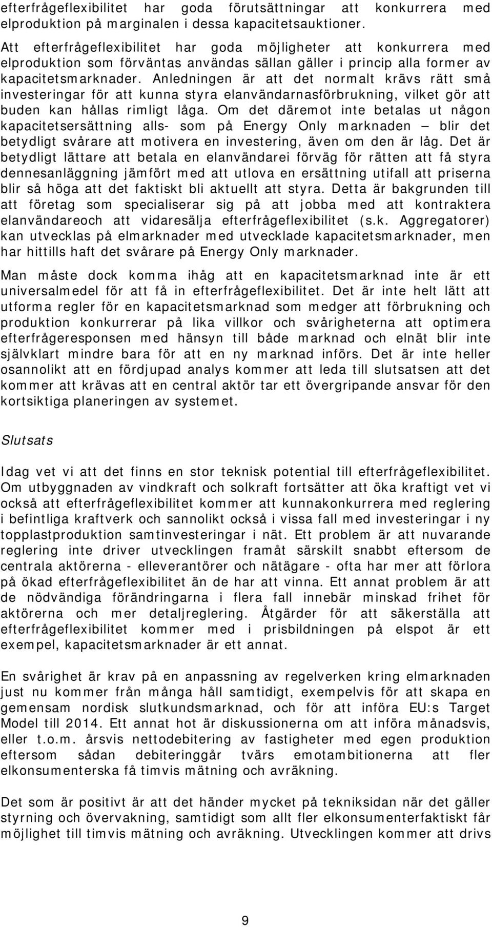 Anledningen är att det normalt krävs rätt små investeringar för att kunna styra elanvändarnasförbrukning, vilket gör att buden kan hållas rimligt låga.