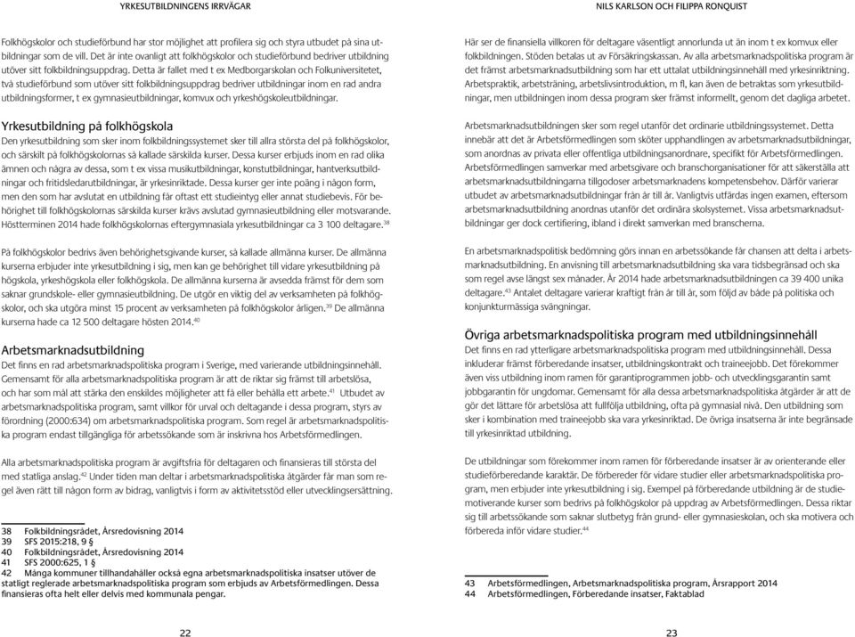 Detta är fallet med t ex Medborgarskolan och Folkuniversitetet, två studieförbund som utöver sitt folkbildningsuppdrag bedriver utbildningar inom en rad andra utbildningsformer, t ex