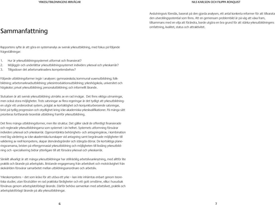 Rapportens syfte är att göra en systemanalys av svensk yrkesutbildning, med fokus på följande frågeställningar: 1. Hur är yrkesutbildningssystemet utformat och finansierat? 2.