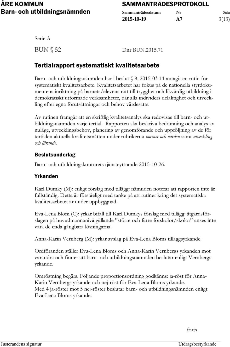 delaktighet och utveckling efter egna förutsättningar och behov värdesätts. Av rutinen framgår att en skriftlig kvalitetsanalys ska redovisas till barn- och utbildningsnämnden varje tertial.