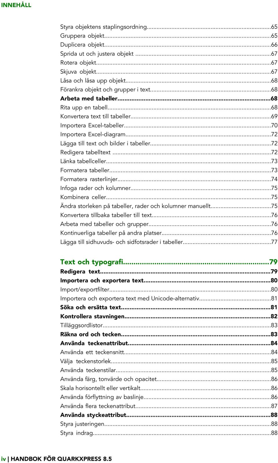 ..72 Lägga till text och bilder i tabeller...72 Redigera tabelltext...72 Länka tabellceller...73 Formatera tabeller...73 Formatera rasterlinjer...74 Infoga rader och kolumner...75 Kombinera celler.