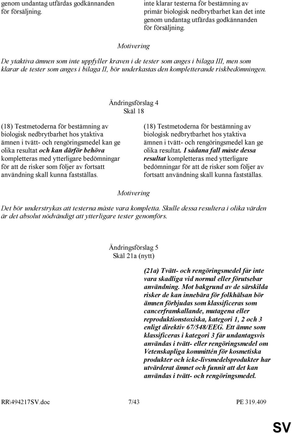 Ändringsförslag 4 Skäl 18 (18) Testmetoderna för bestämning av biologisk nedbrytbarhet hos ytaktiva ämnen i tvätt- och rengöringsmedel kan ge olika resultat och kan därför behöva kompletteras med