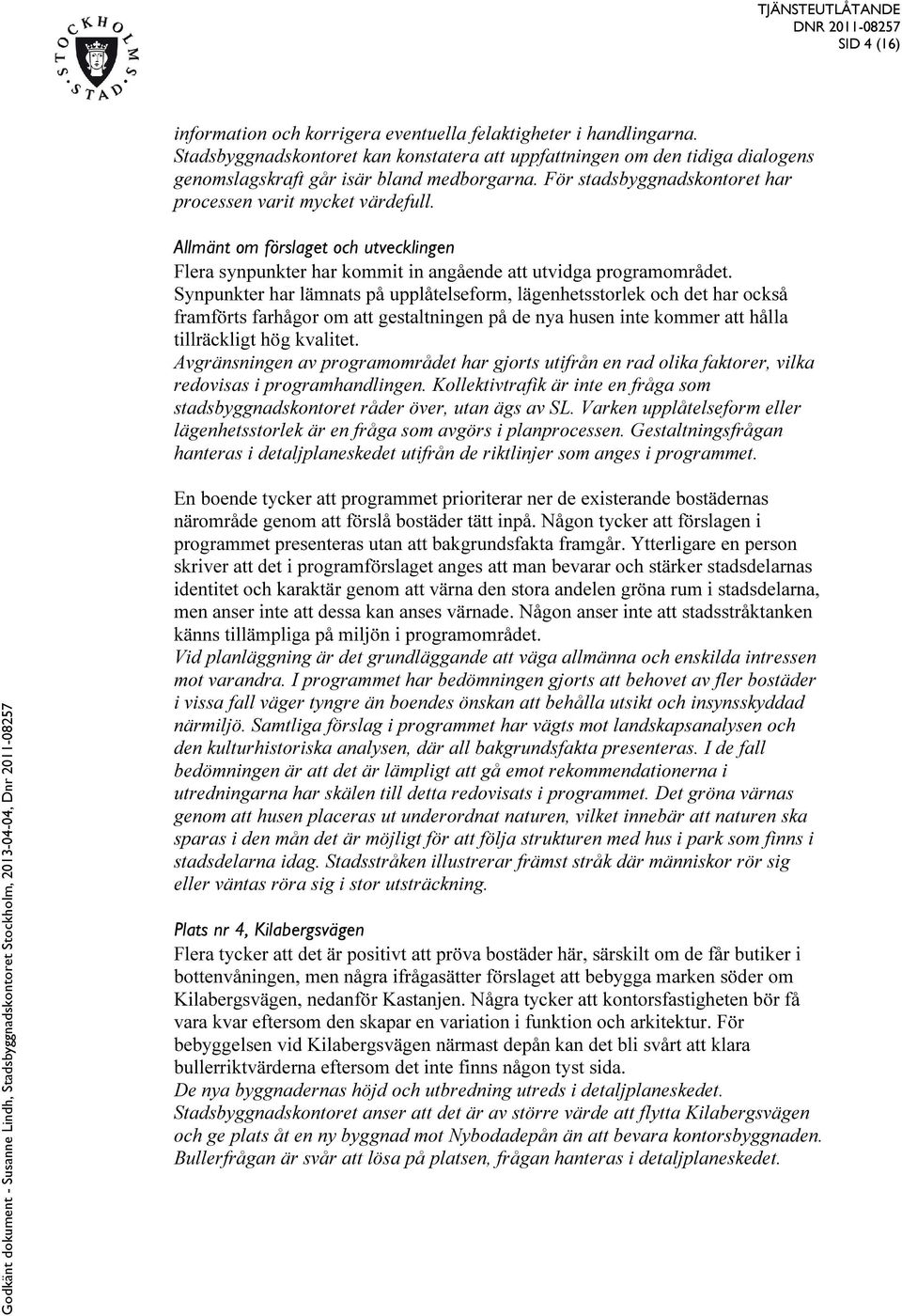 Synpunkter har lämnats på upplåtelseform, lägenhetsstorlek och det har också framförts farhågor om att gestaltningen på de nya husen inte kommer att hålla tillräckligt hög kvalitet.
