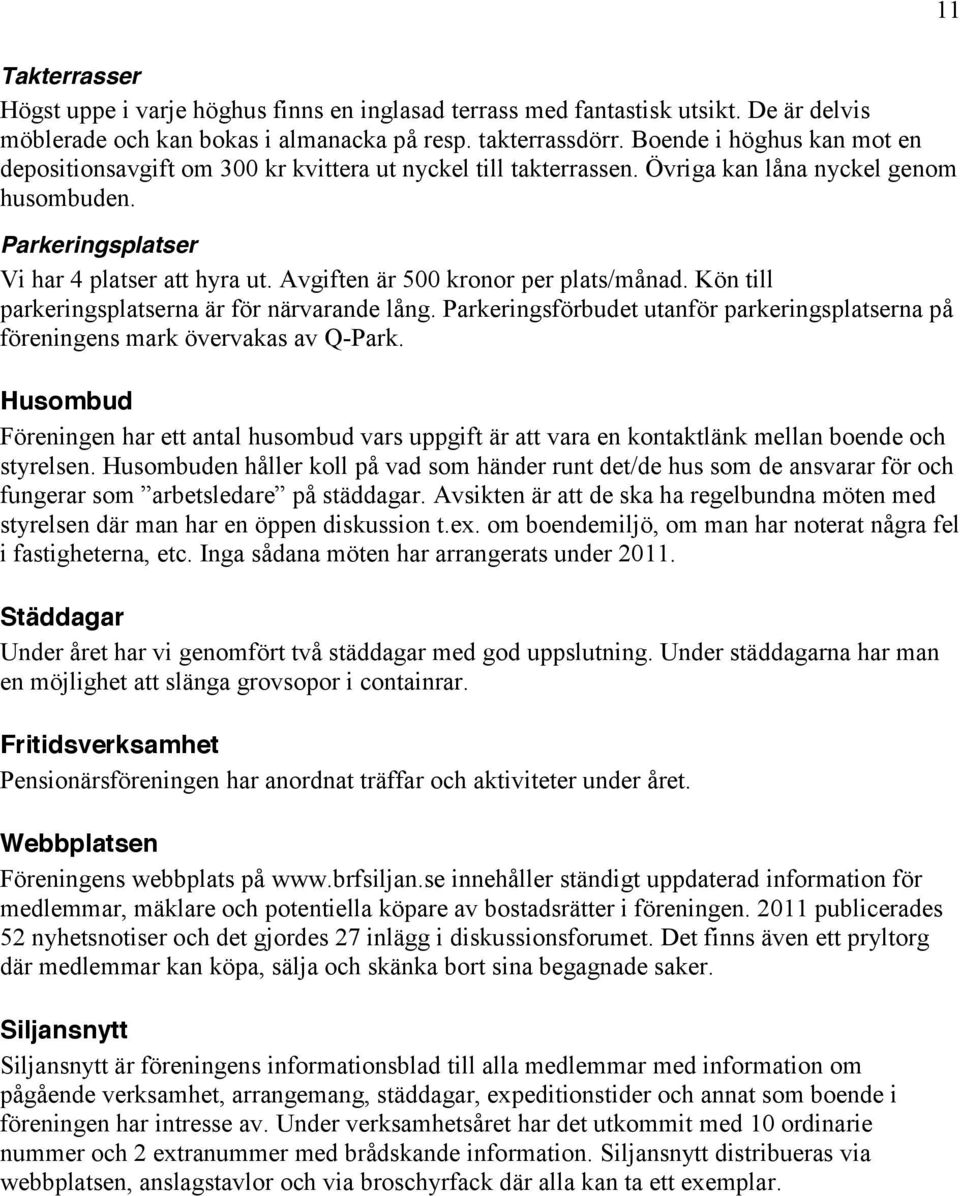 Avgiften är 500 kronor per plats/månad. Kön till parkeringsplatserna är för närvarande lång. Parkeringsförbudet utanför parkeringsplatserna på föreningens mark övervakas av Q-Park.