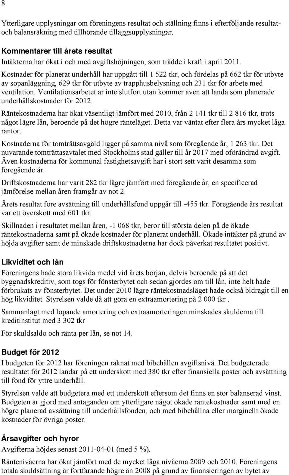 Kostnader för planerat underhåll har uppgått till 1 522 tkr, och fördelas på 662 tkr för utbyte av sopanläggning, 629 tkr för utbyte av trapphusbelysning och 231 tkr för arbete med ventilation.