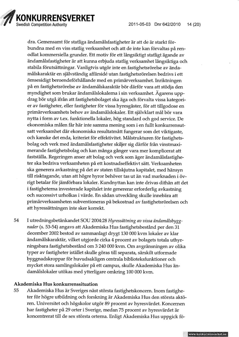 Ett motiv för ett långsiktigt statugt ägande av ändamålsfastigheter är att kunna erbjuda stathg verksamhet långsiktiga och stabua förutsättningar.