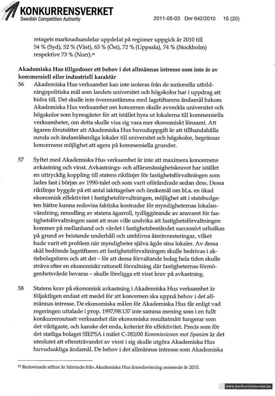 25 Akademiska Hus tillgodoser ett behov i det allmännas intresse som inte är av kommersiell eller industriell karaktär 56 Akademiska Hus verksamhet kan inte isoleras från de nationeua