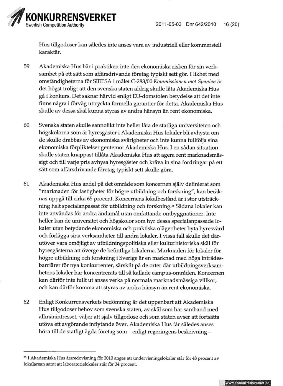 I likhet med omständigheterna för SIEPSA i målet C-283/00 Kommissionen mot Spanien är det högst trohgt att den svenska staten aldrig skulle låta Akademiska Hus gå i konkurs.