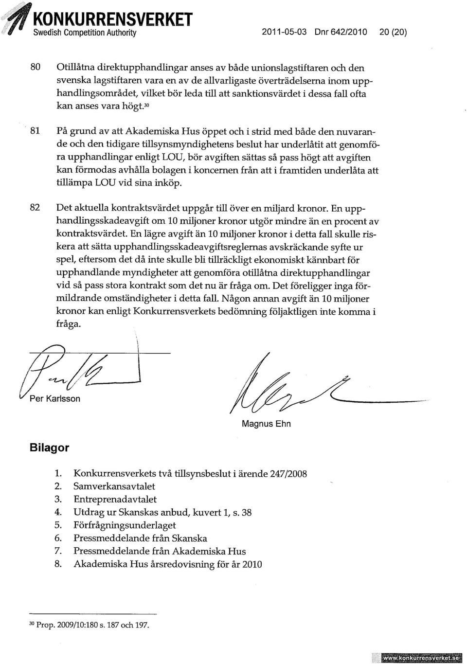 30 81 På grund av att Akademiska Hus öppet och i strid med både den nuvarande och den tidigare tiusynsmyndighetens beslut har underlåtit att genomföra upphandlingar enhgt LOU, bör avgiften sättas så