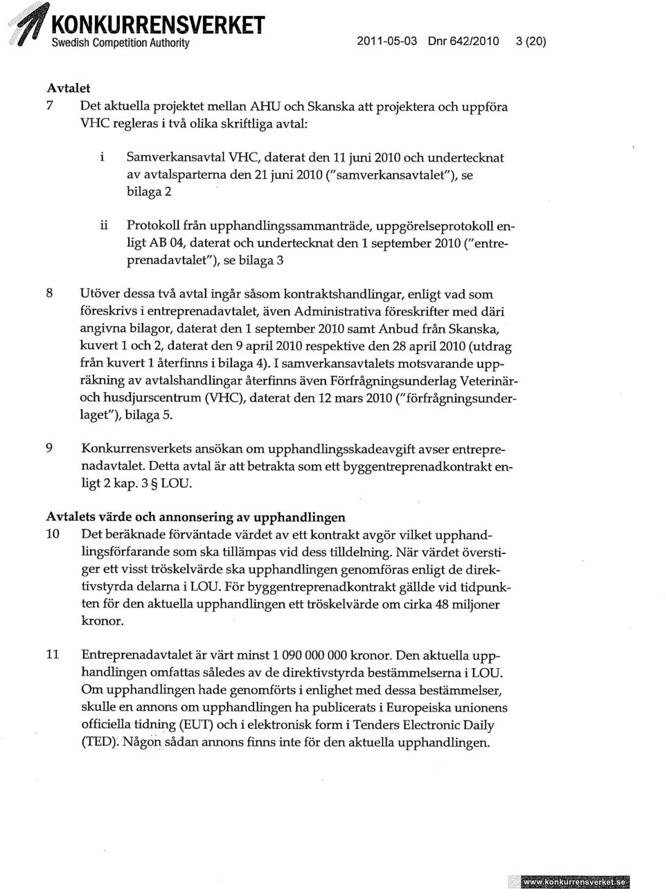04, daterat och undertecknat den 1 september 2010 ("entreprenadavtalet"), se bilaga 3 8 Utöver dessa två avtal ingår såsom kontraktshandlingar, enligt vad som föreskrivs i entreprenadavtalet, även