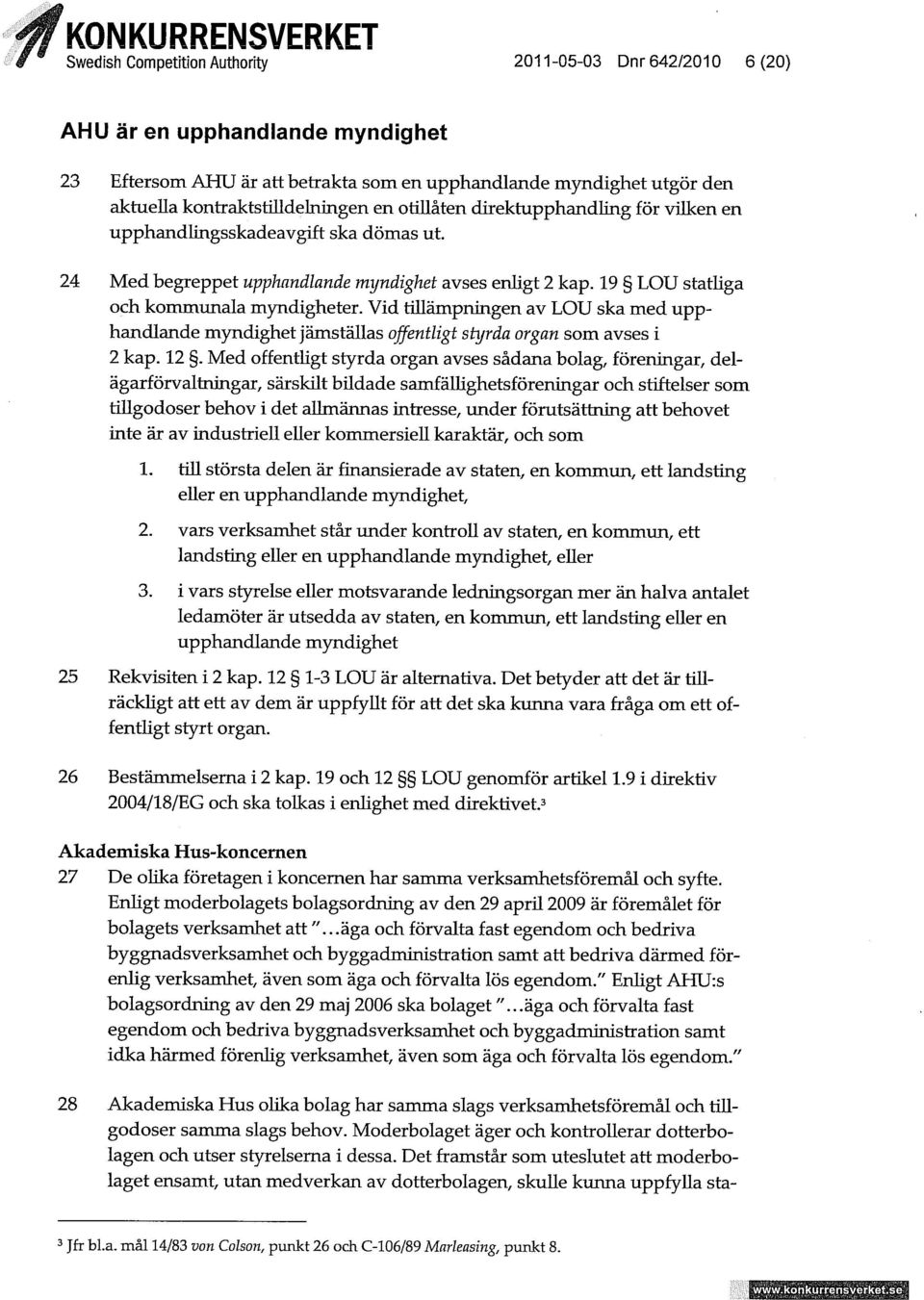 Vid tillämpningen av LOU ska med upphandlande myndighet jämställas offentligt styrda organ som avses i 2 kap. 12.