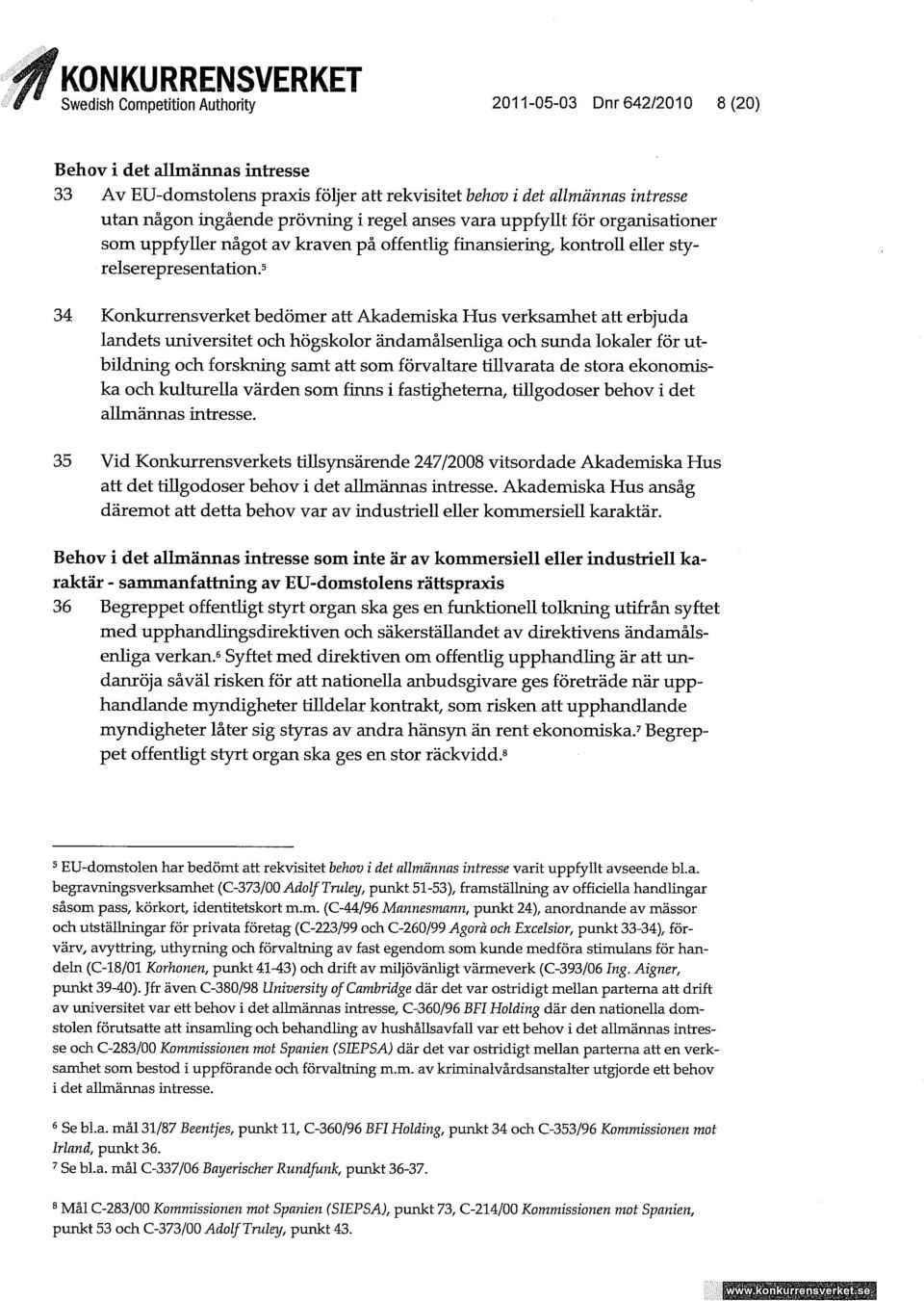 5 34 Konkurrensverket bedömer att Akademiska Hus verksamhet att erbjuda landets universitet och högskolor ändamålsenuga och sunda lokaler för utbildning och forskning samt att som förvaltare