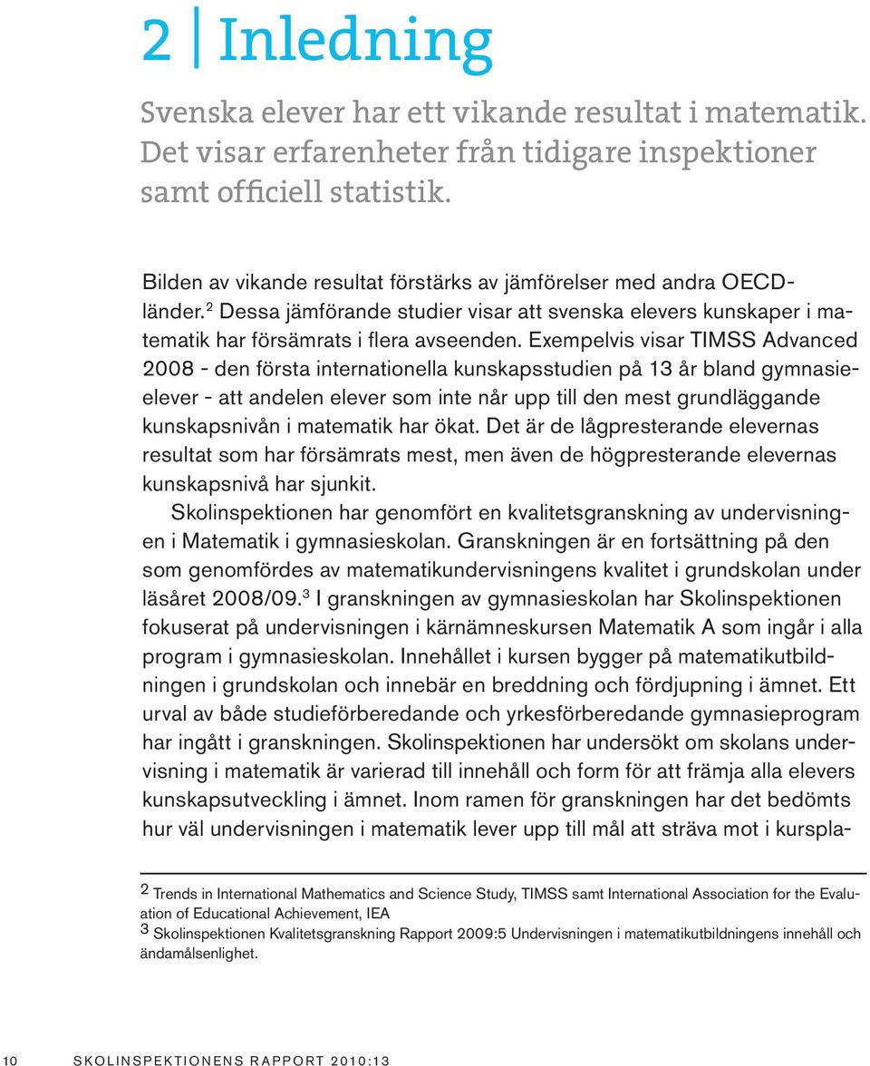 Exempelvis visar TIMSS Advanced 2008 - den första internationella kunskapsstudien på 13 år bland gymnasieelever - att andelen elever som inte når upp till den mest grundläggande kunskapsnivån i