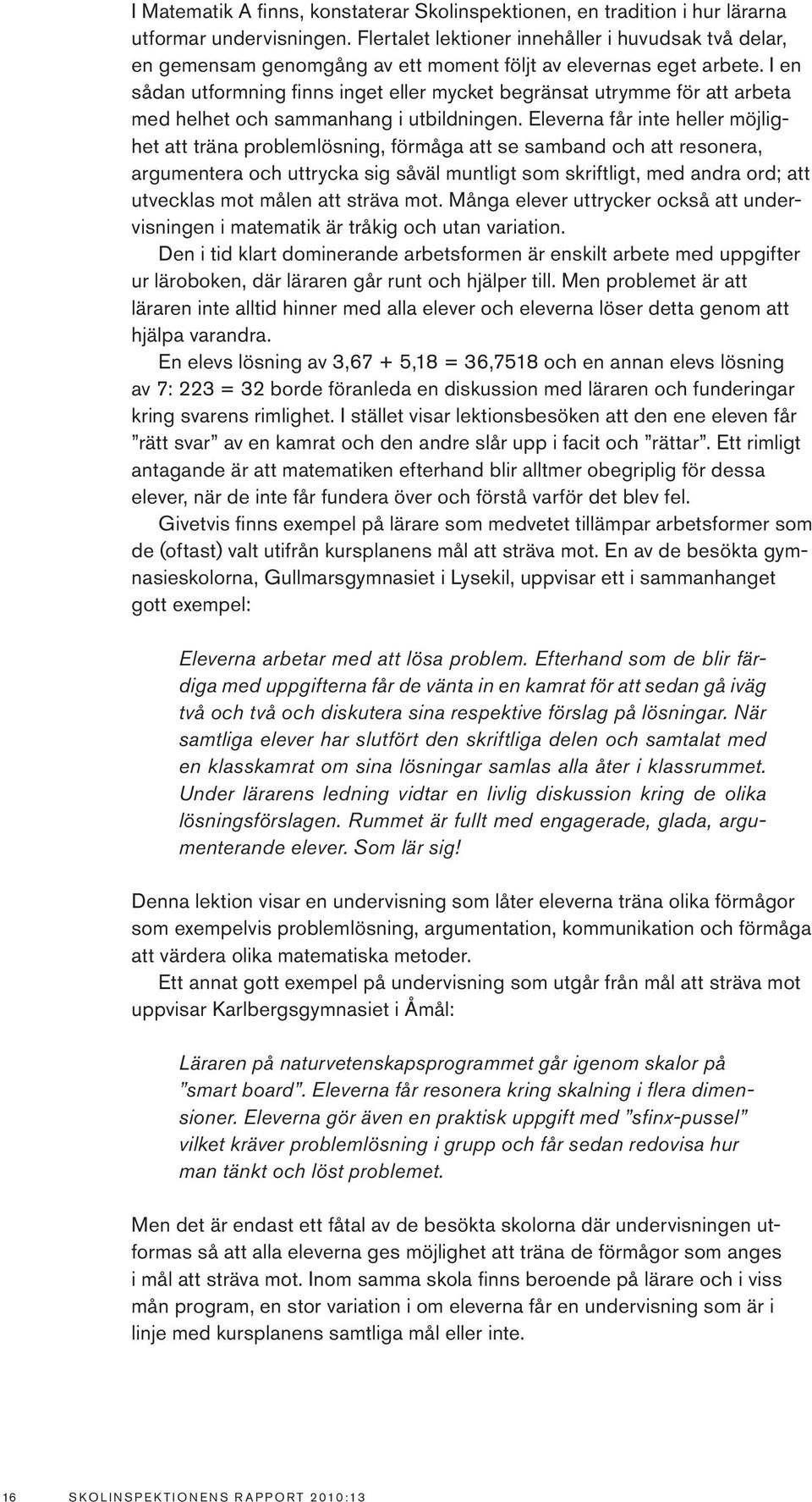 I en sådan utformning finns inget eller mycket begränsat utrymme för att arbeta med helhet och sammanhang i utbildningen.