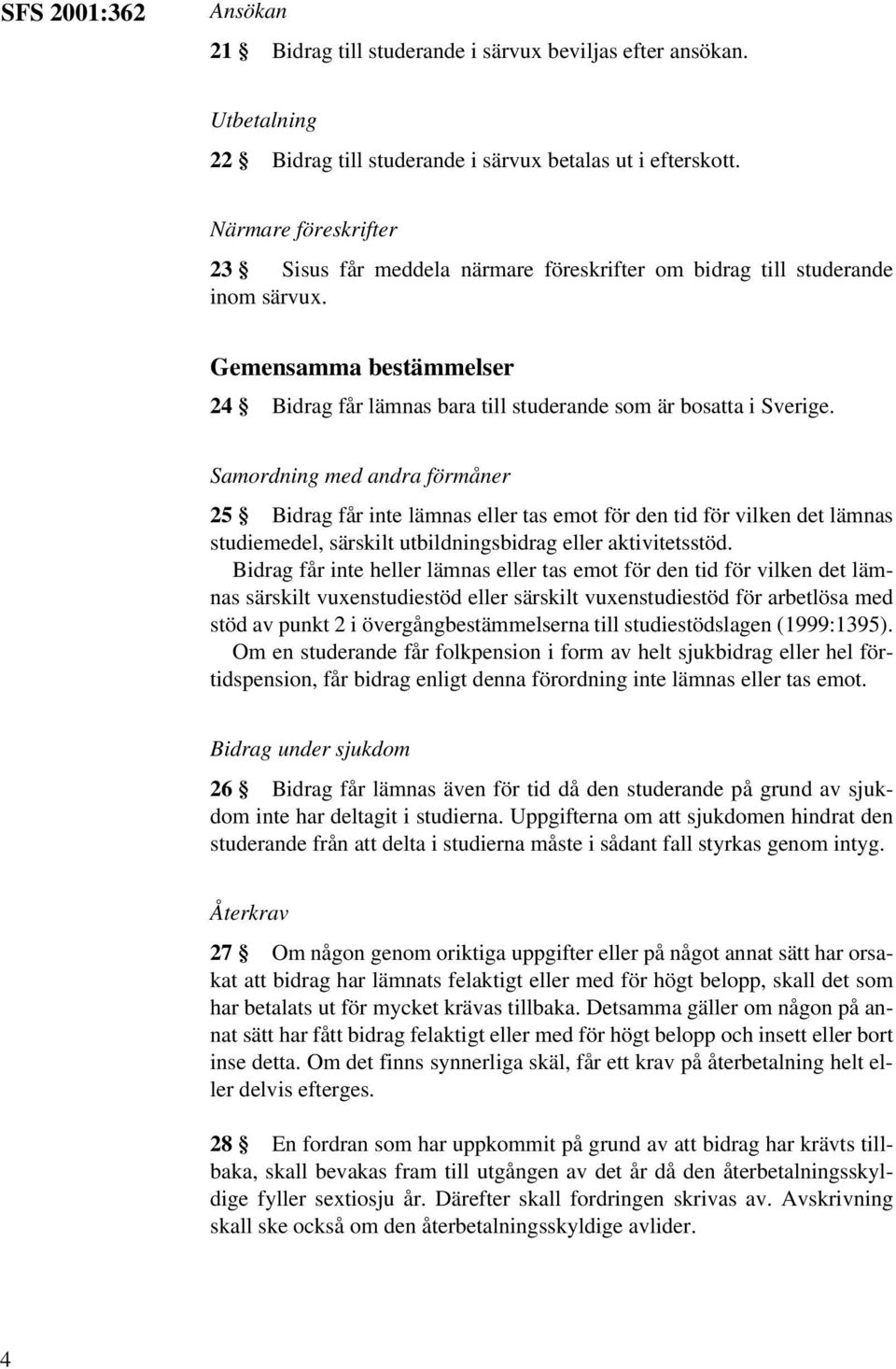 Samordning med andra förmåner 25 Bidrag får inte lämnas eller tas emot för den tid för vilken det lämnas studiemedel, särskilt utbildningsbidrag eller aktivitetsstöd.