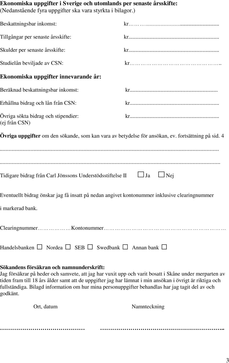 .. kr... kr... kr.. Ekonomiska uppgifter innevarande år: Beräknad beskattningsbar inkomst: Erhållna bidrag och lån från CSN: Övriga sökta bidrag och stipendier: (ej från CSN) kr... kr... kr... Övriga uppgifter om den sökande, som kan vara av betydelse för ansökan, ev.