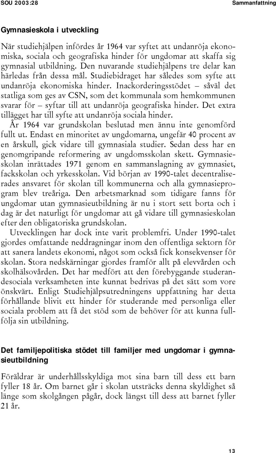 Inackorderingsstödet såväl det statliga som ges av CSN, som det kommunala som hemkommunen svarar för syftar till att undanröja geografiska hinder.