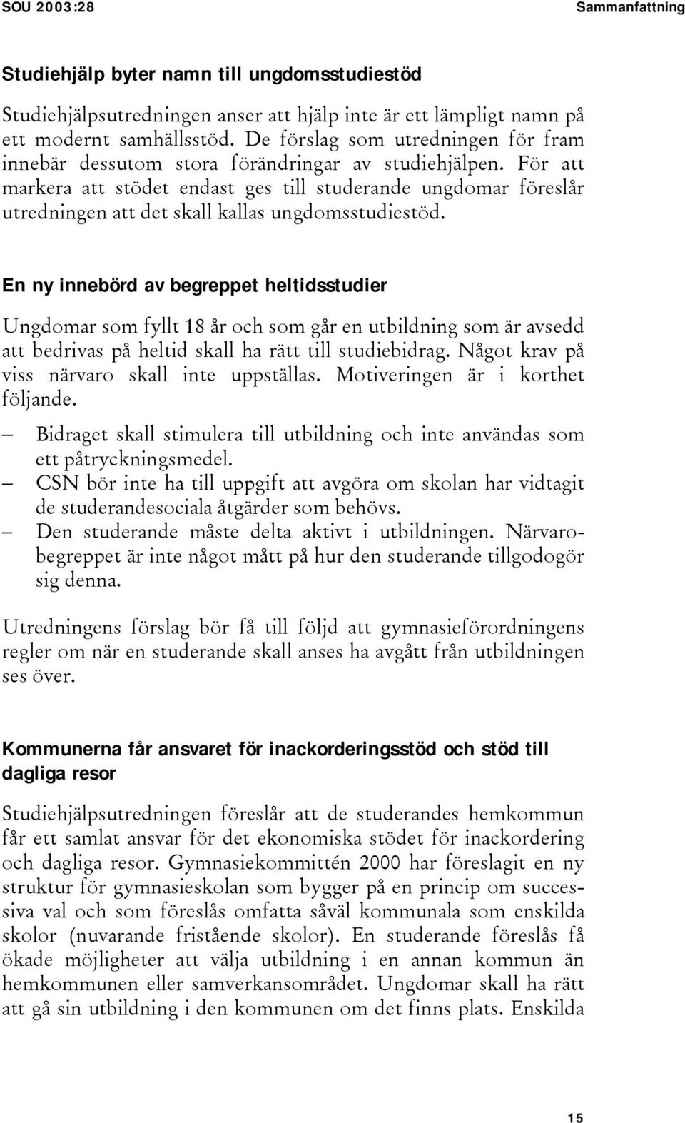 För att markera att stödet endast ges till studerande ungdomar föreslår utredningen att det skall kallas ungdomsstudiestöd.