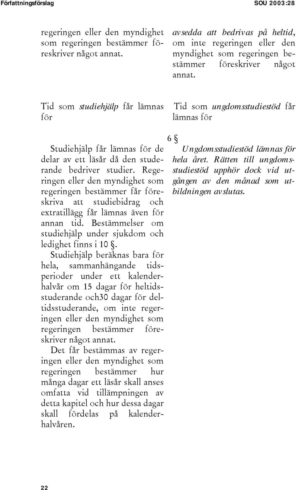 Tid som studiehjälp får lämnas för Tid som ungdomsstudiestöd får lämnas för Studiehjälp får lämnas för de delar av ett läsår då den studerande bedriver studier.