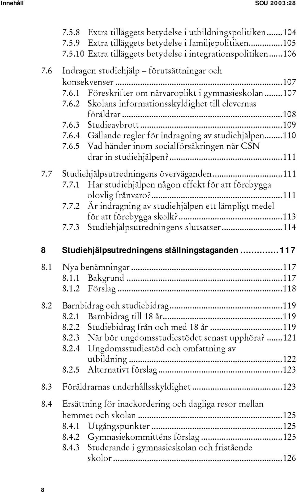 ..109 7.6.4 Gällande regler för indragning av studiehjälpen...110 7.6.5 Vad händer inom socialförsäkringen när CSN drar in studiehjälpen?...111 7.7 Studiehjälpsutredningens överväganden...111 7.7.1 Har studiehjälpen någon effekt för att förebygga olovlig frånvaro?