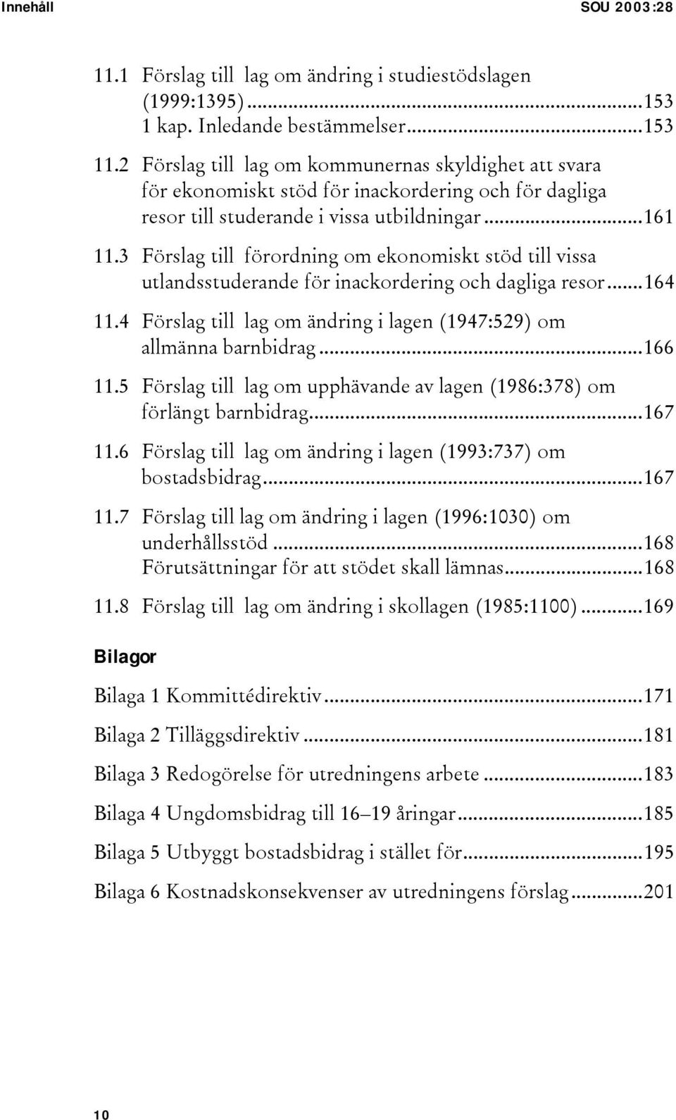 3 Förslag till förordning om ekonomiskt stöd till vissa utlandsstuderande för inackordering och dagliga resor...164 11.4 Förslag till lag om ändring i lagen (1947:529) om allmänna barnbidrag...166 11.