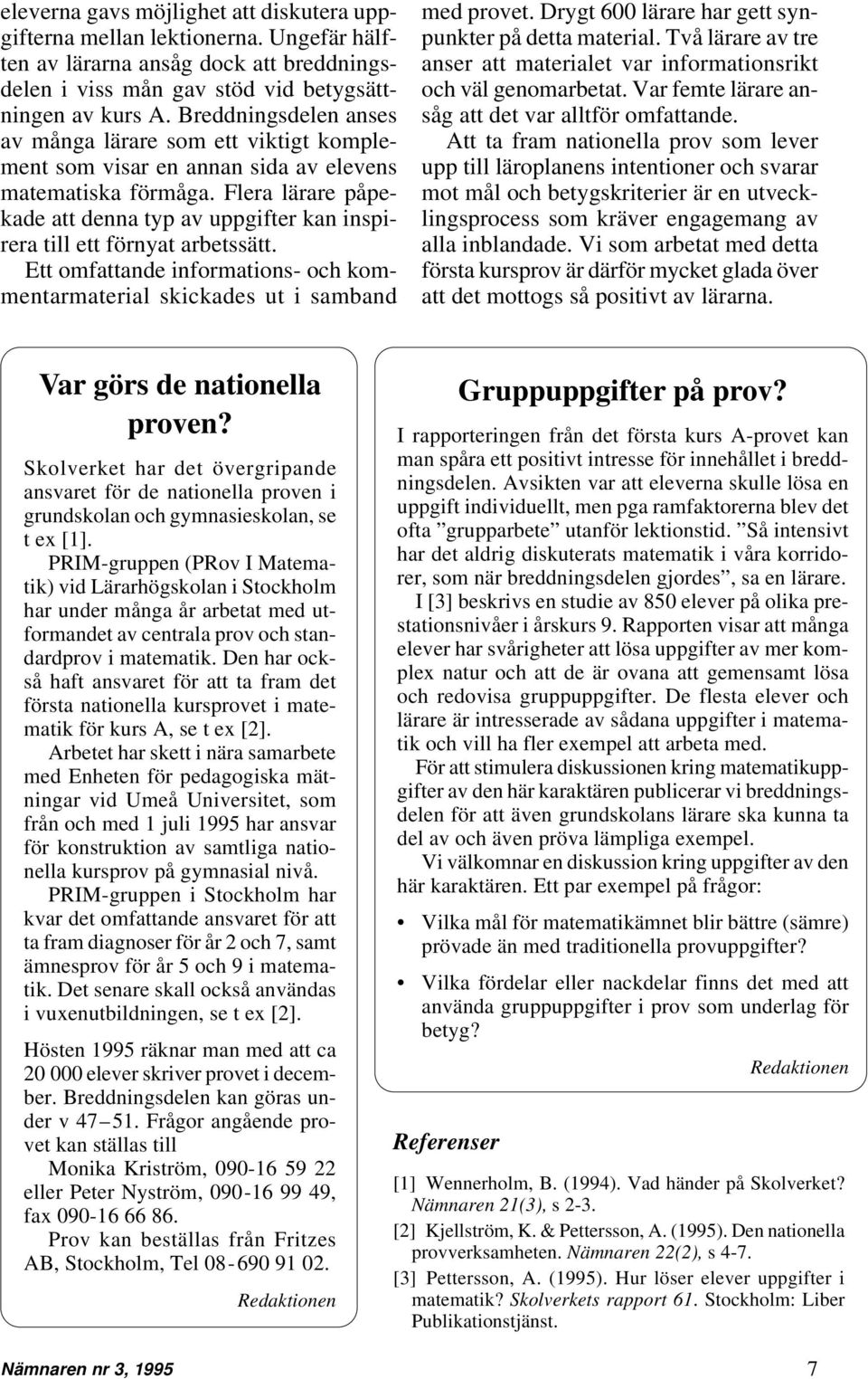 Flera lärare påpekade att denna typ av uppgifter kan inspirera till ett förnyat arbetssätt. Ett omfattande informations- och kommentarmaterial skickades ut i samband med provet.