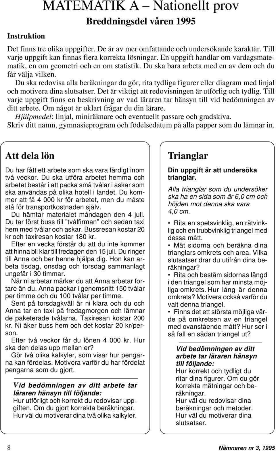 Du ska redovisa alla beräkningar du gör, rita tydliga figurer eller diagram med linjal och motivera dina slutsatser. Det är viktigt att redovisningen är utförlig och tydlig.