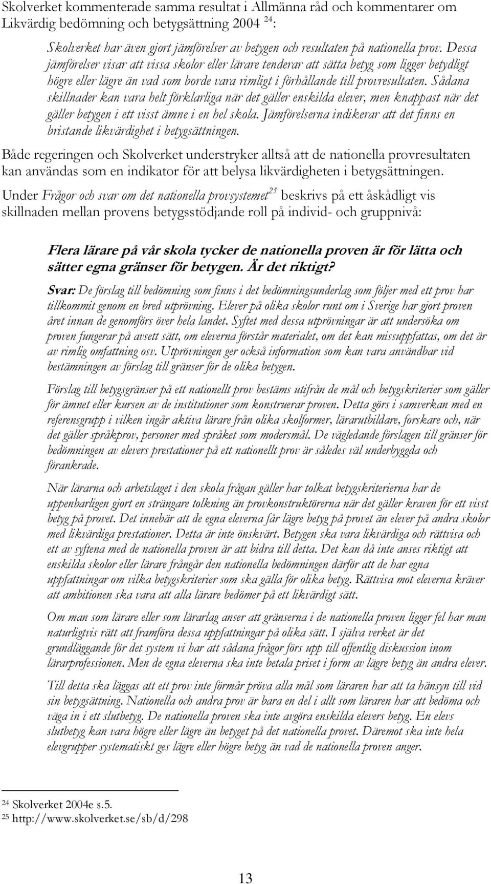 Sådana skillnader kan vara helt förklarliga när det gäller enskilda elever, men knappast när det gäller betygen i ett visst ämne i en hel skola.