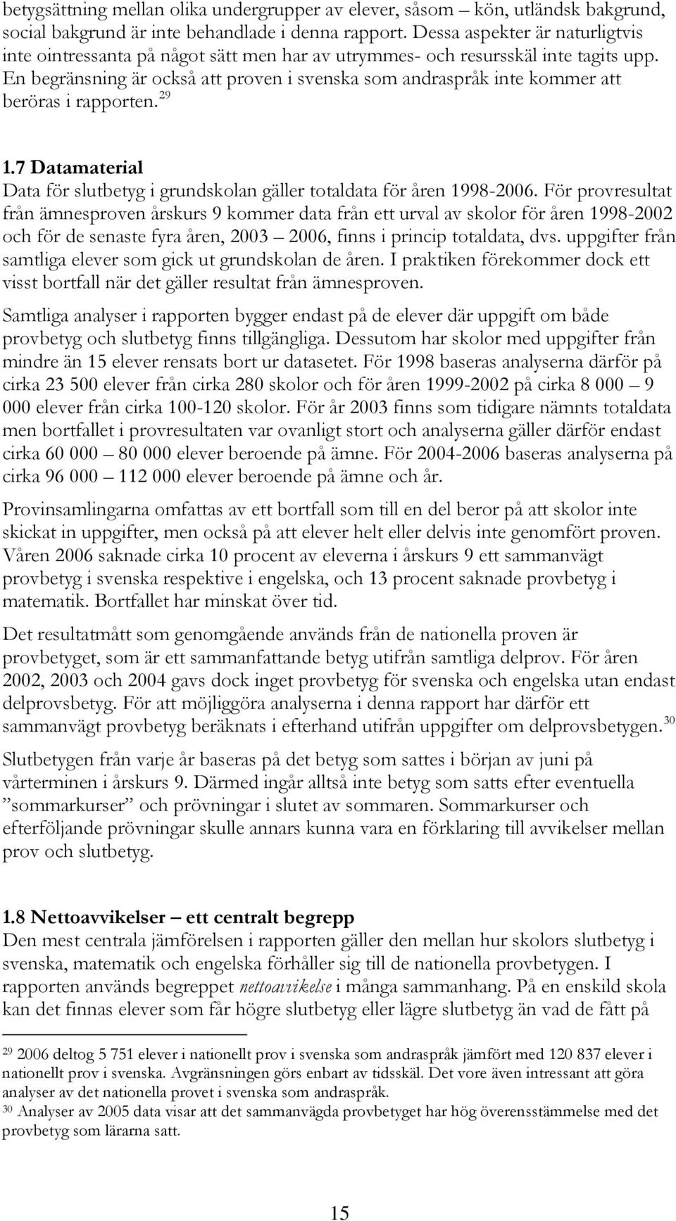 En begränsning är också att proven i svenska som andraspråk inte kommer att beröras i rapporten. 29 1.7 Datamaterial Data för slutbetyg i grundskolan gäller totaldata för åren 1998-2006.