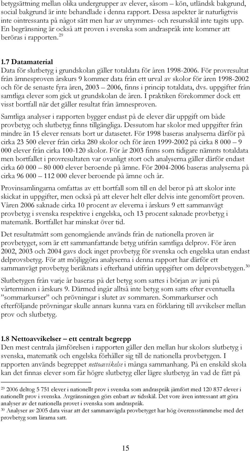 En begränsning är också att proven i svenska som andraspråk inte kommer att beröras i rapporten. 29 1.7 Datamaterial Data för slutbetyg i grundskolan gäller totaldata för åren 1998-2006.