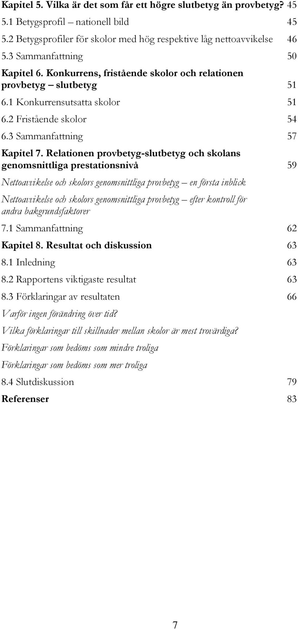 Relationen provbetyg-slutbetyg och skolans genomsnittliga prestationsnivå 59 Nettoavvikelse och skolors genomsnittliga provbetyg en första inblick Nettoavvikelse och skolors genomsnittliga provbetyg