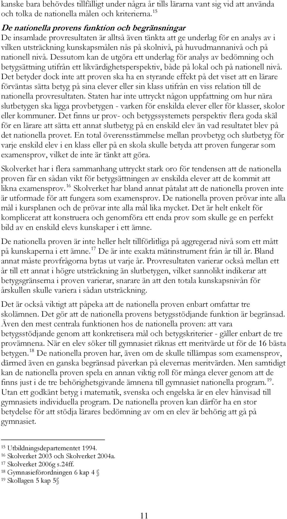 huvudmannanivå och på nationell nivå. Dessutom kan de utgöra ett underlag för analys av bedömning och betygsättning utifrån ett likvärdighetsperspektiv, både på lokal och på nationell nivå.