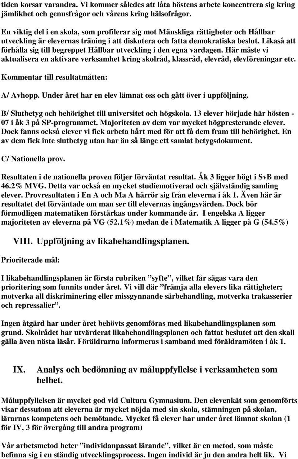 Likaså att förhålla sig till begreppet Hållbar utveckling i den egna vardagen. Här måste vi aktualisera en aktivare verksamhet kring skolråd, klassråd, elevråd, elevföreningar etc.
