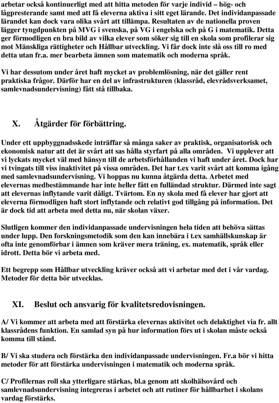 Detta ger förmodligen en bra bild av vilka elever som söker sig till en skola som profilerar sig mot Mänskliga rättigheter och Hållbar utveckling. Vi får dock inte slå oss till ro med detta utan fr.a. mer bearbeta ämnen som matematik och moderna språk.