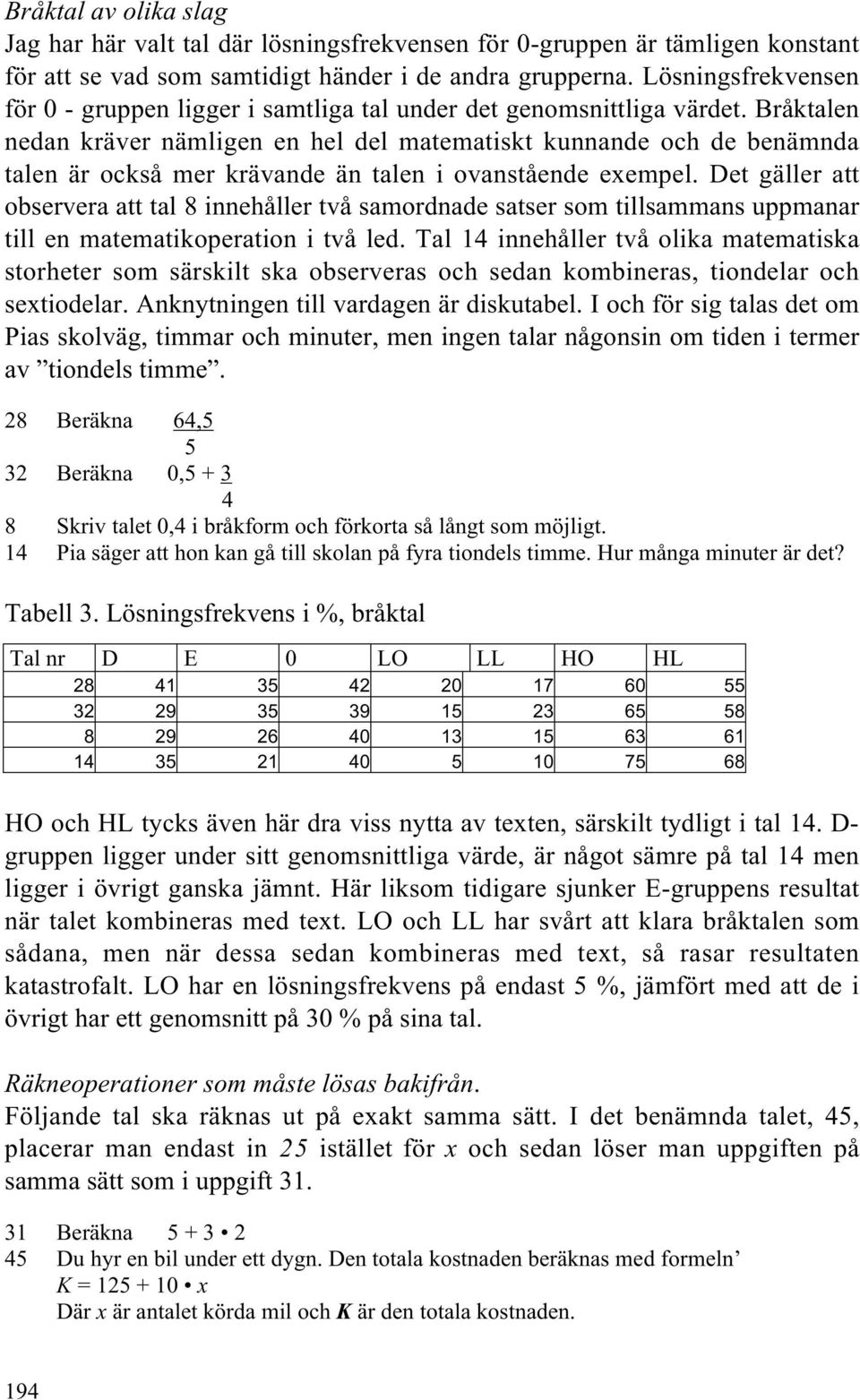 Bråktalen nedan kräver nämligen en hel del matematiskt kunnande och de benämnda talen är också mer krävande än talen i ovanstående exempel.