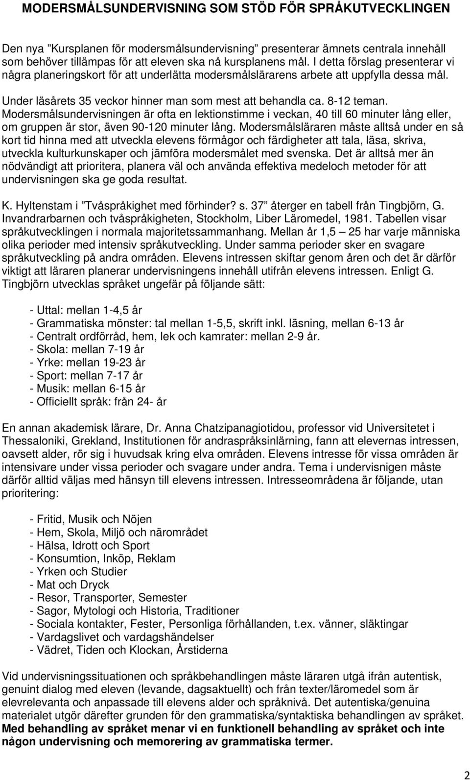 Modersmålsundervisningen är ofta en lektionstimme i veckan, 40 till 60 minuter lång eller, om gruppen är stor, även 90-120 minuter lång.