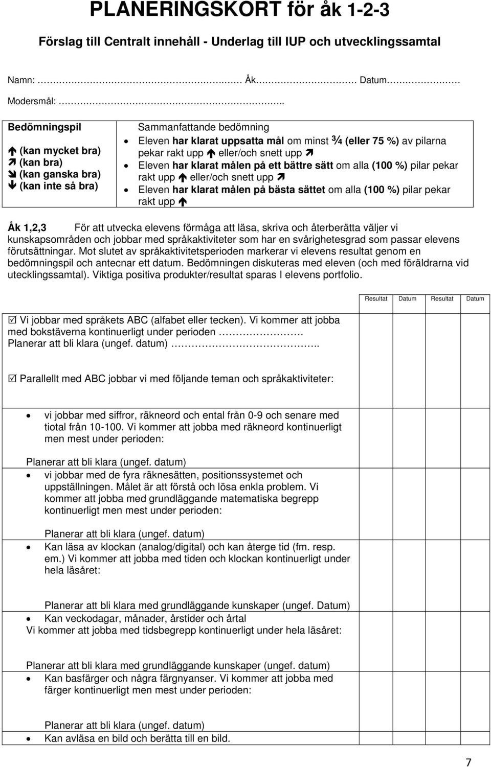 upp Eleven har klarat målen på ett bättre sätt om alla (100 %) pilar pekar rakt upp eller/och snett upp Eleven har klarat målen på bästa sättet om alla (100 %) pilar pekar rakt upp Åk 1,2,3 För att