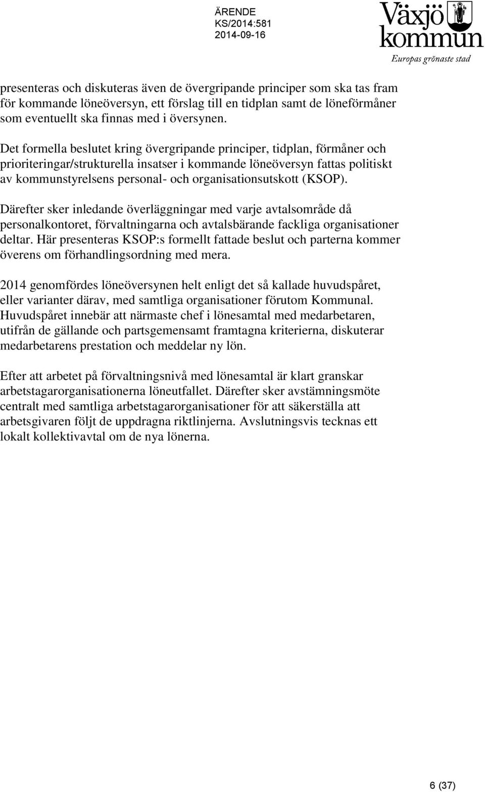 Det formella beslutet kring övergripande principer, tidplan, förmåner och prioriteringar/strukturella insatser i kommande löneöversyn fattas politiskt av kommunstyrelsens personal- och