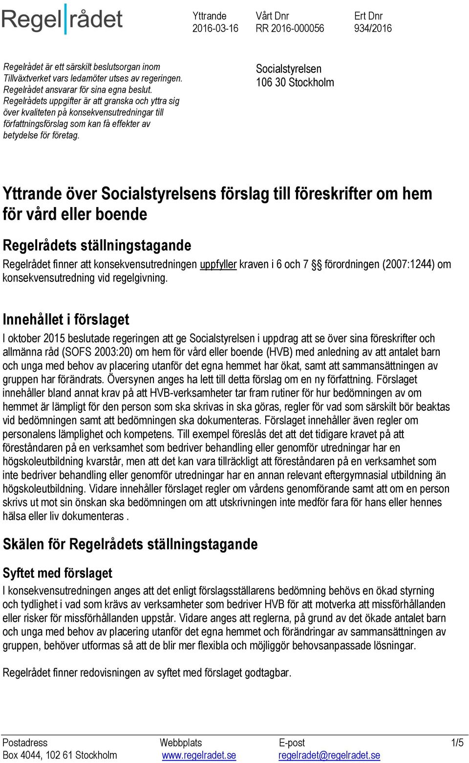 Socialstyrelsen 106 30 Stockholm Yttrande över Socialstyrelsens förslag till föreskrifter om hem för vård eller boende Regelrådets ställningstagande Regelrådet finner att konsekvensutredningen