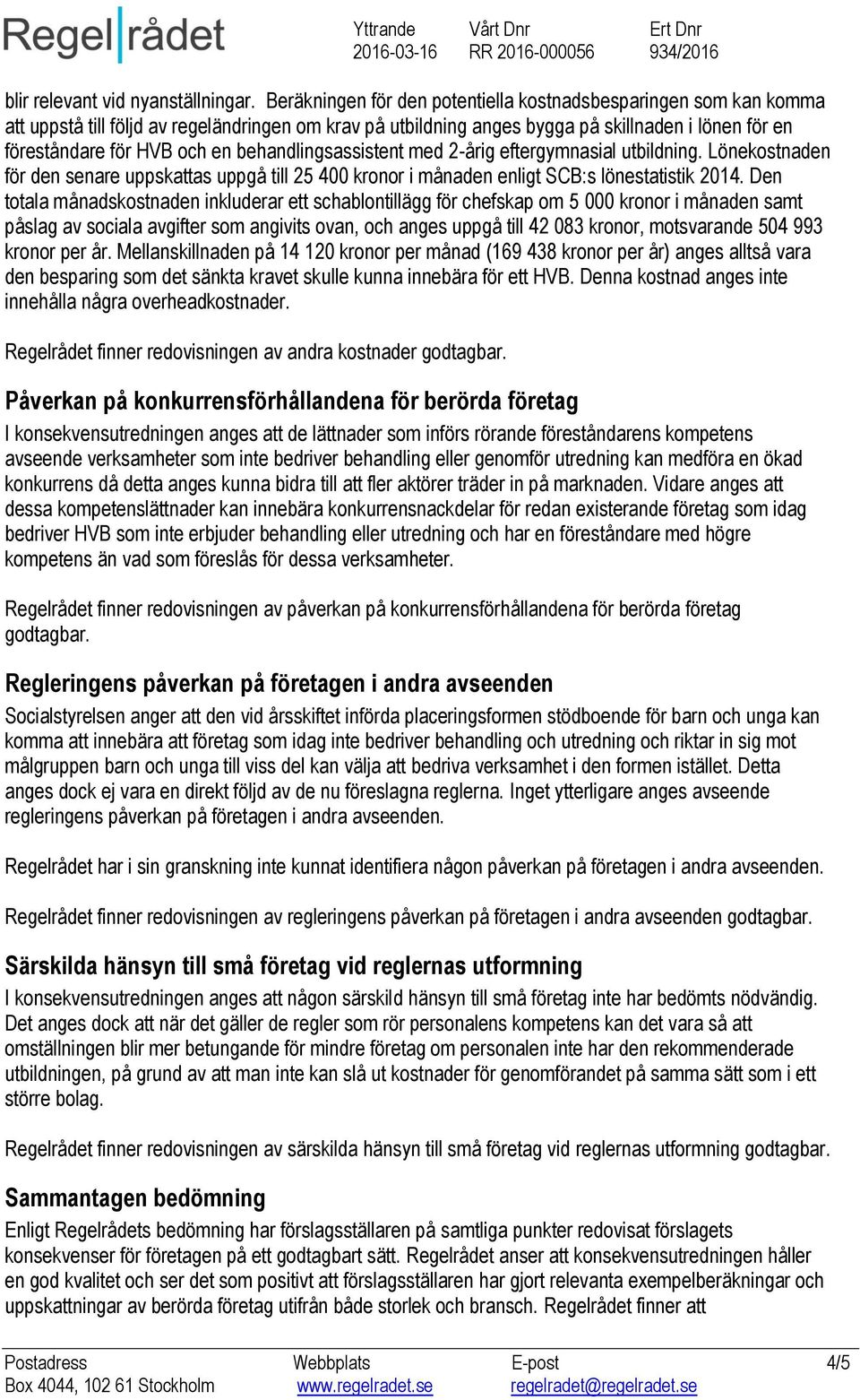 behandlingsassistent med 2-årig eftergymnasial utbildning. Lönekostnaden för den senare uppskattas uppgå till 25 400 kronor i månaden enligt SCB:s lönestatistik 2014.