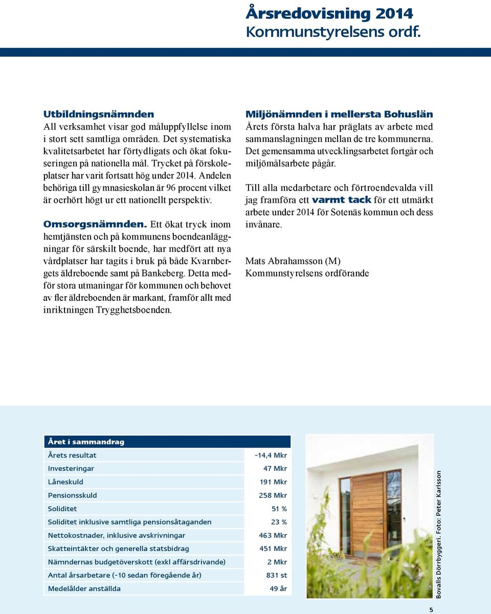 Andelen behöriga till gymnasieskolan är 96 procent vilket är oerhört högt ur ett nationellt perspektiv. Omsorgsnämnden.