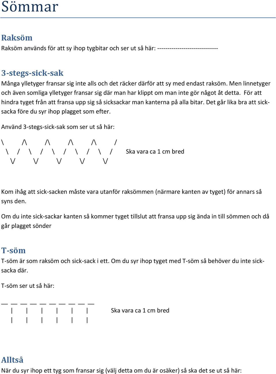 Det går lika bra att sicksacka före du syr ihop plagget som efter.