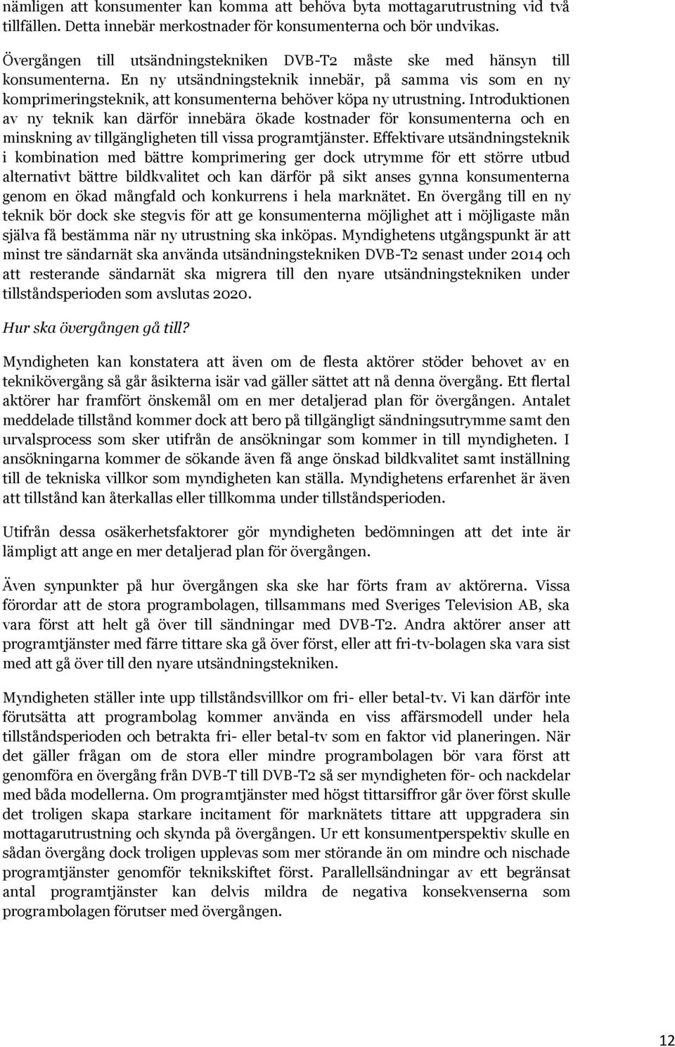 En ny utsändningsteknik innebär, på samma vis som en ny komprimeringsteknik, att konsumenterna behöver köpa ny utrustning.