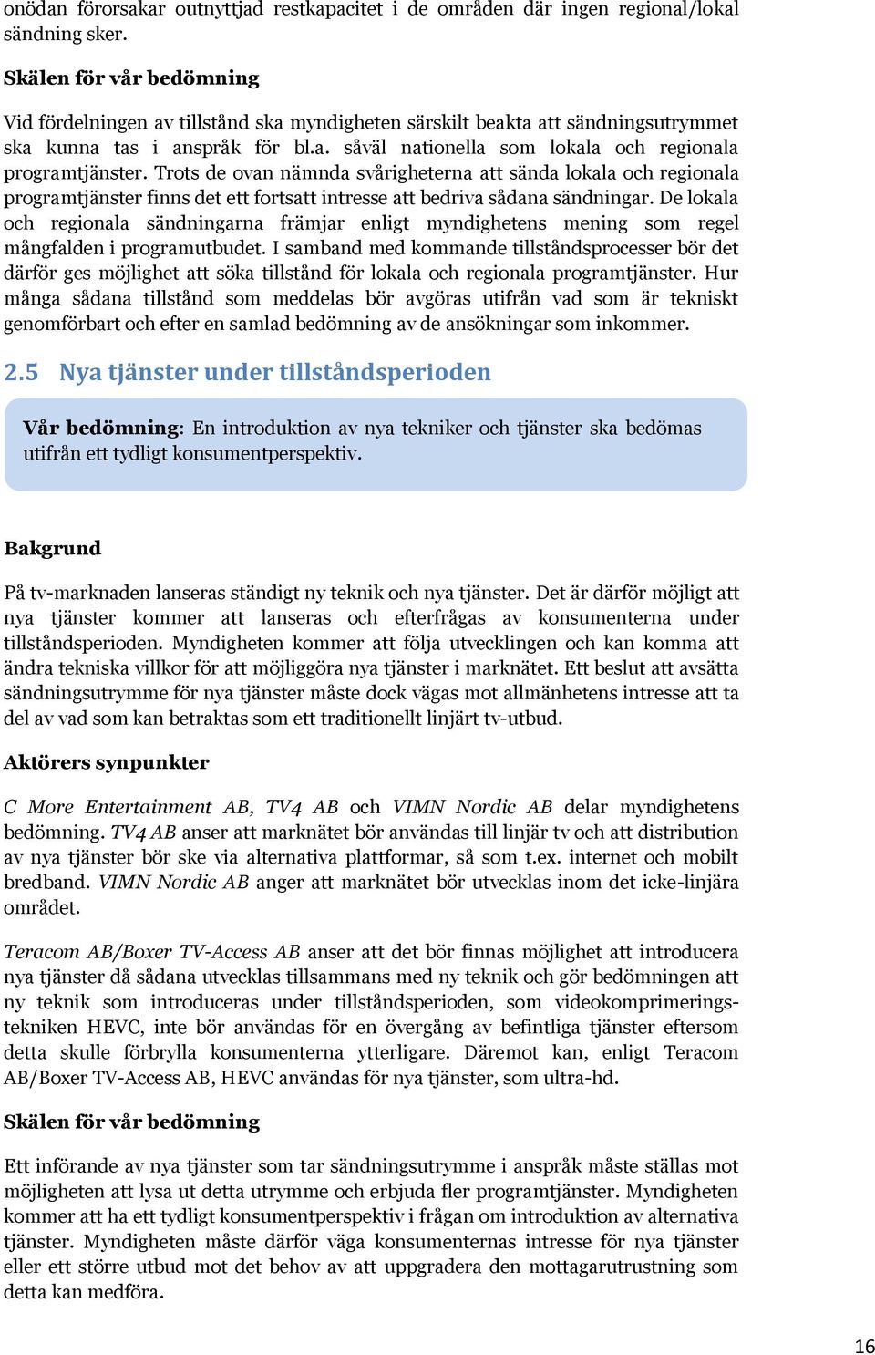 Trots de ovan nämnda svårigheterna att sända lokala och regionala programtjänster finns det ett fortsatt intresse att bedriva sådana sändningar.